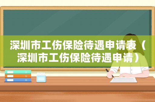 深圳市工傷保險(xiǎn)待遇申請(qǐng)表（深圳市工傷保險(xiǎn)待遇申請(qǐng)）