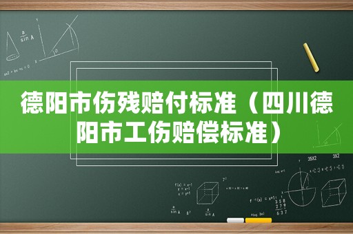 德陽(yáng)市傷殘賠付標(biāo)準(zhǔn)（四川德陽(yáng)市工傷賠償標(biāo)準(zhǔn)）
