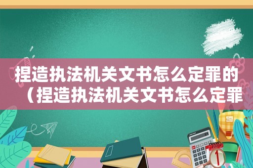 捏造執(zhí)法機關文書怎么定罪的（捏造執(zhí)法機關文書怎么定罪）