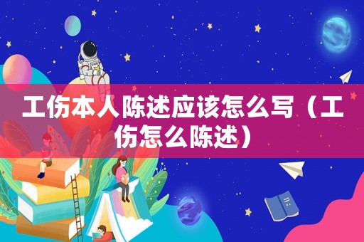 工傷本人陳述應(yīng)該怎么寫（工傷怎么陳述）