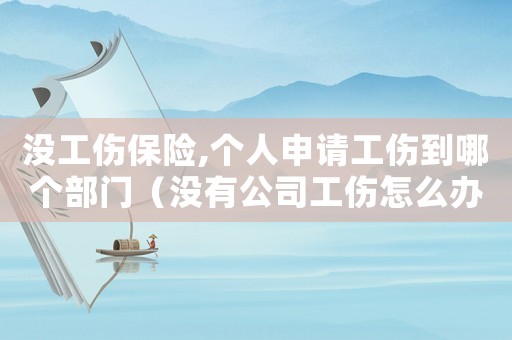 沒(méi)工傷保險(xiǎn),個(gè)人申請(qǐng)工傷到哪個(gè)部門（沒(méi)有公司工傷怎么辦理流程）