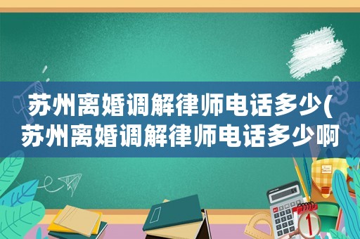 蘇州離婚調(diào)解律師電話多少(蘇州離婚調(diào)解律師電話多少啊)