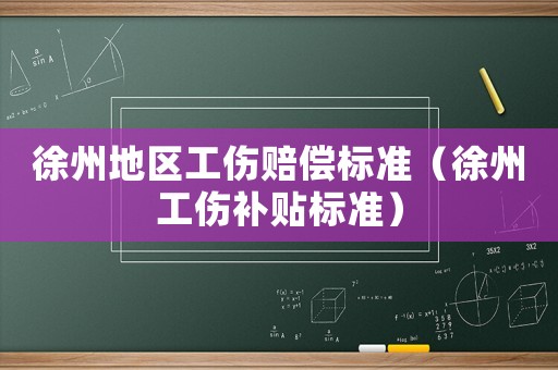 徐州地區(qū)工傷賠償標(biāo)準(zhǔn)（徐州工傷補(bǔ)貼標(biāo)準(zhǔn)）