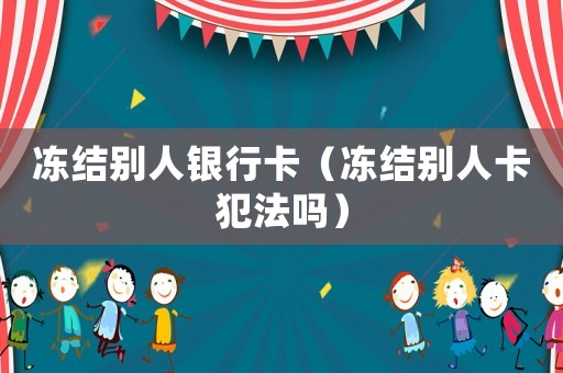 凍結(jié)別人銀行卡（凍結(jié)別人卡犯法嗎）