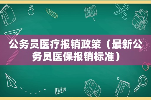 公務(wù)員醫(yī)療報銷政策（最新公務(wù)員醫(yī)保報銷標(biāo)準(zhǔn)）
