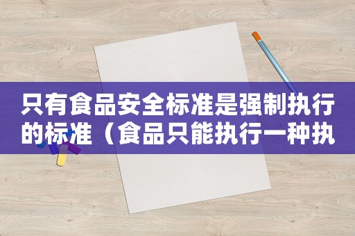 只有食品安全標(biāo)準(zhǔn)是強(qiáng)制執(zhí)行的標(biāo)準(zhǔn)（食品只能執(zhí)行一種執(zhí)行標(biāo)準(zhǔn)）