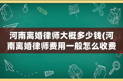 河南離婚律師大概多少錢(河南離婚律師費用一般怎么收費)