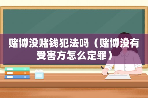 賭博沒(méi)賭錢(qián)犯法嗎（賭博沒(méi)有受害方怎么定罪）