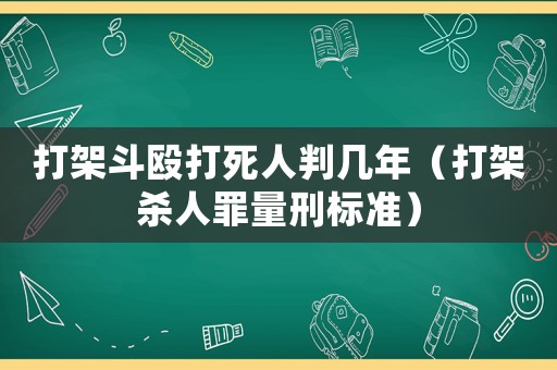 打架斗毆打死人判幾年（打架殺人罪量刑標(biāo)準(zhǔn)）