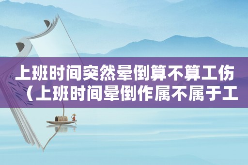 上班時(shí)間突然暈倒算不算工傷（上班時(shí)間暈倒作屬不屬于工傷）