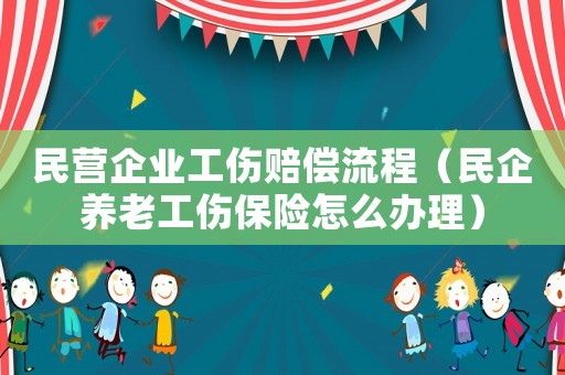 民營(yíng)企業(yè)工傷賠償流程（民企養(yǎng)老工傷保險(xiǎn)怎么辦理）