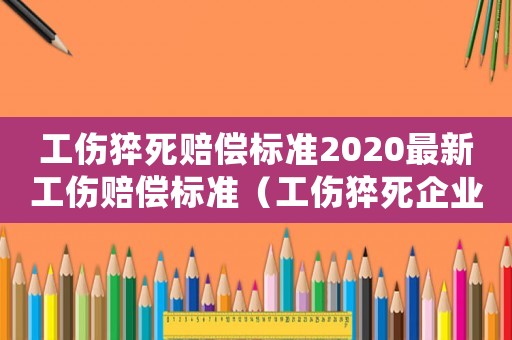 工傷猝死賠償標(biāo)準(zhǔn)2020最新工傷賠償標(biāo)準(zhǔn)（工傷猝死企業(yè)要賠償嗎）