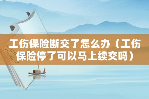 工傷保險(xiǎn)斷交了怎么辦（工傷保險(xiǎn)停了可以馬上續(xù)交嗎）