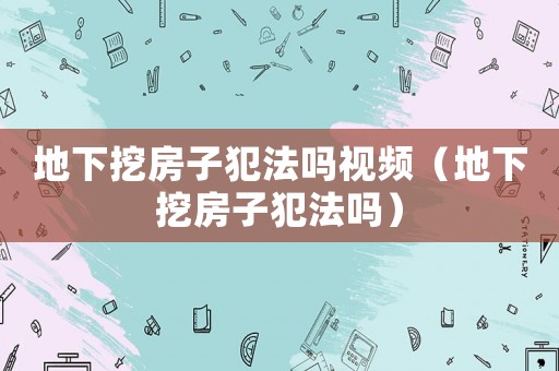 地下挖房子犯法嗎視頻（地下挖房子犯法嗎）