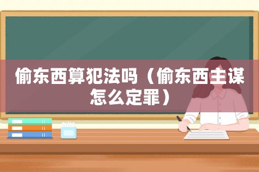 偷東西算犯法嗎（偷東西主謀怎么定罪）