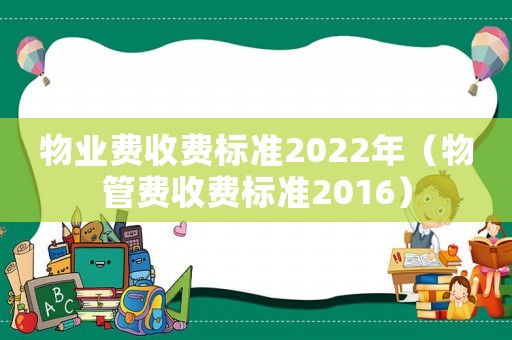 物業(yè)費收費標準2022年（物管費收費標準2016）