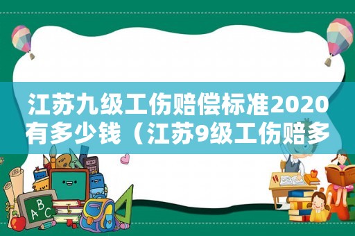 江蘇九級工傷賠償標(biāo)準(zhǔn)2020有多少錢（江蘇9級工傷賠多少錢）