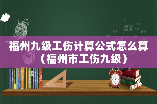 福州九級(jí)工傷計(jì)算公式怎么算（福州市工傷九級(jí)）