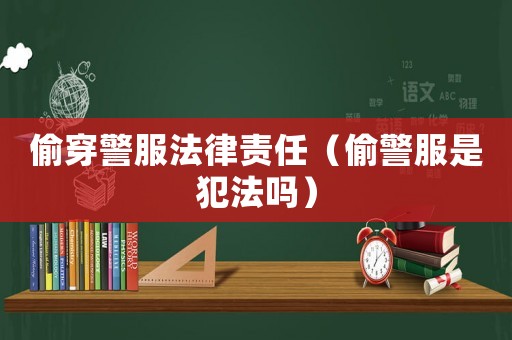 偷穿警服法律責(zé)任（偷警服是犯法嗎）