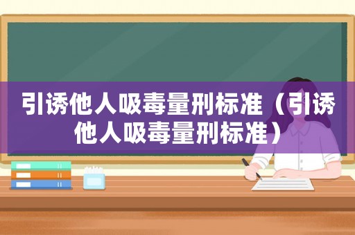 引誘他人吸毒量刑標(biāo)準(zhǔn)（引誘他人吸毒量刑標(biāo)準(zhǔn)）
