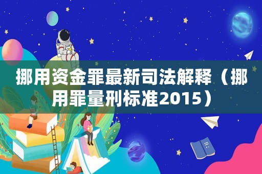 挪用資金罪最新司法解釋（挪用罪量刑標(biāo)準(zhǔn)2015）