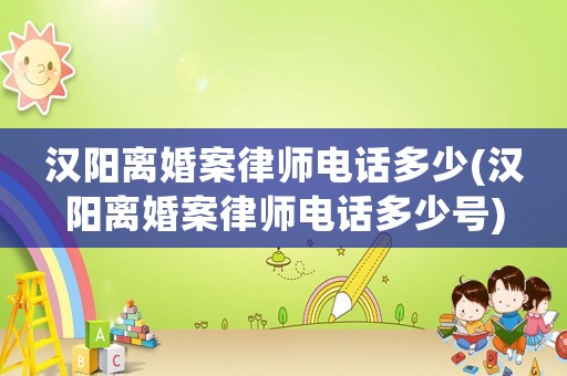漢陽離婚案律師電話多少(漢陽離婚案律師電話多少號(hào))