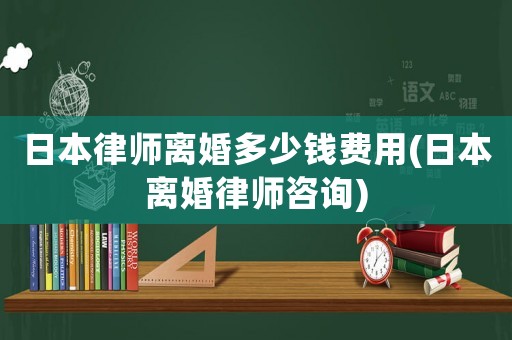 日本律師離婚多少錢費(fèi)用(日本離婚律師咨詢)
