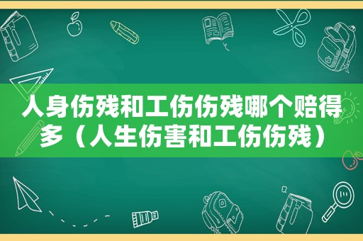 人身傷殘和工傷傷殘哪個賠得多（人生傷害和工傷傷殘）