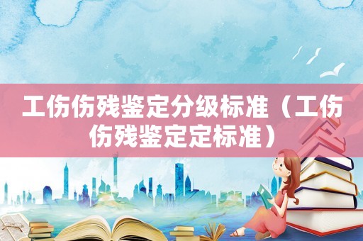 工傷傷殘鑒定分級標(biāo)準(zhǔn)（工傷傷殘鑒定定標(biāo)準(zhǔn)）