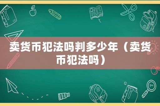 賣貨幣犯法嗎判多少年（賣貨幣犯法嗎）