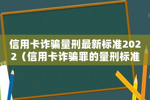 信用卡詐騙量刑最新標(biāo)準(zhǔn)2022（信用卡詐騙罪的量刑標(biāo)準(zhǔn)）
