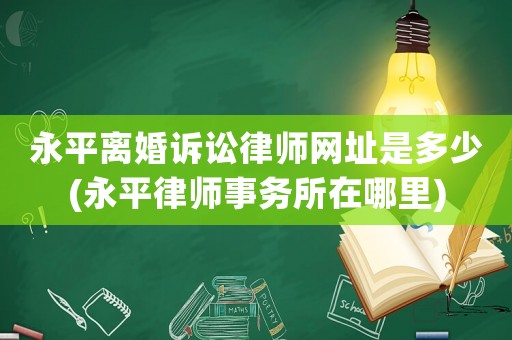 永平離婚訴訟律師網(wǎng)址是多少(永平律師事務(wù)所在哪里)