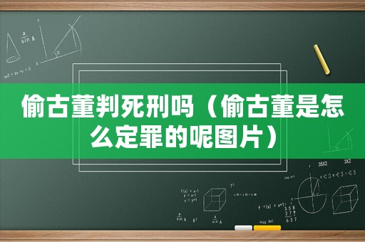 偷古董判死刑嗎（偷古董是怎么定罪的呢圖片）