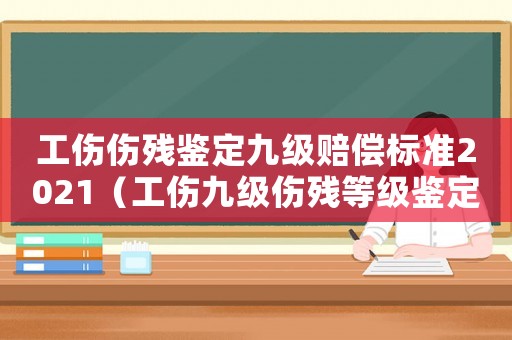 工傷傷殘鑒定九級賠償標準2021（工傷九級傷殘等級鑒定）