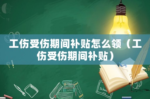 工傷受傷期間補貼怎么領(lǐng)（工傷受傷期間補貼）