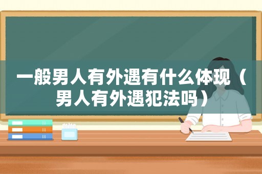 一般男人有外遇有什么體現(xiàn)（男人有外遇犯法嗎）
