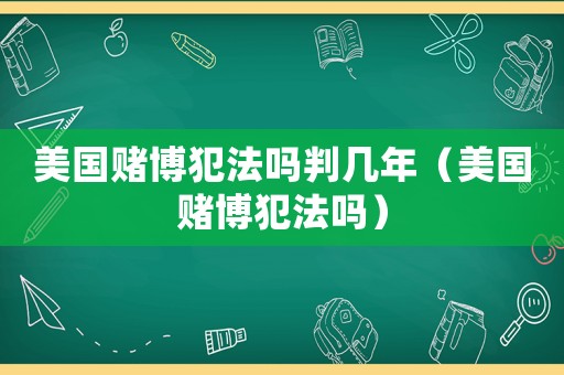 美國(guó)賭博犯法嗎判幾年（美國(guó)賭博犯法嗎）