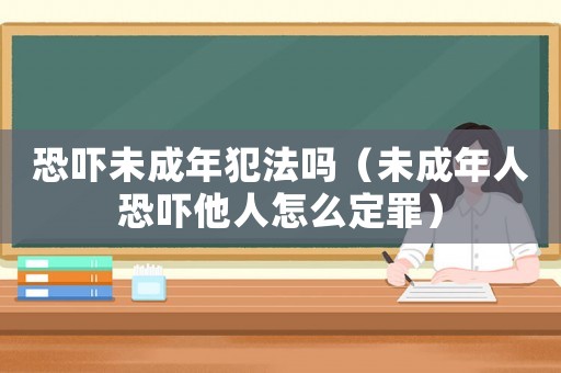 恐嚇未成年犯法嗎（未成年人恐嚇他人怎么定罪）