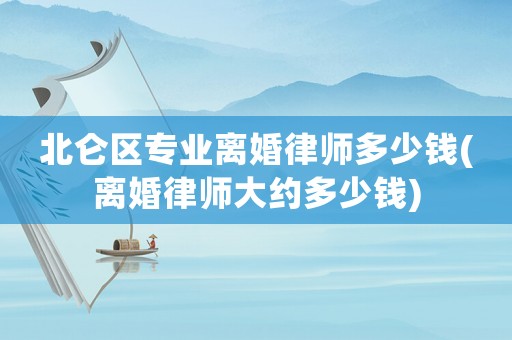 北侖區(qū)專業(yè)離婚律師多少錢(離婚律師大約多少錢)
