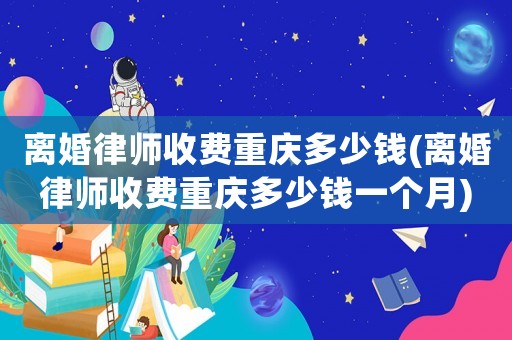 離婚律師收費(fèi)重慶多少錢(離婚律師收費(fèi)重慶多少錢一個(gè)月)