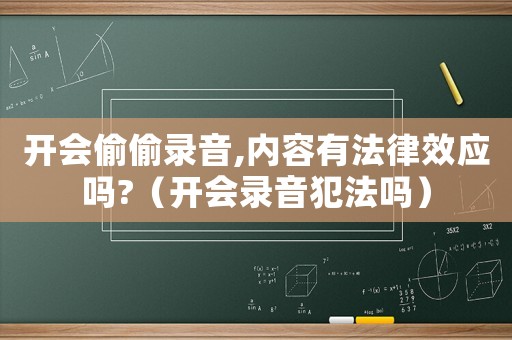 開(kāi)會(huì)偷偷錄音,內(nèi)容有法律效應(yīng)嗎?（開(kāi)會(huì)錄音犯法嗎）