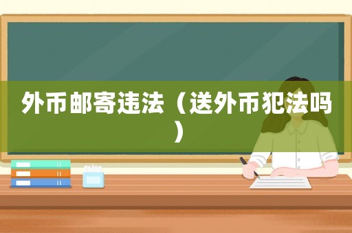 外幣郵寄違法（送外幣犯法嗎）