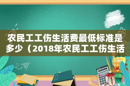 農(nóng)民工工傷生活費(fèi)最低標(biāo)準(zhǔn)是多少（2018年農(nóng)民工工傷生活費(fèi)怎么賠）