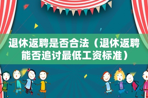 退休返聘是否合法（退休返聘能否追討最低工資標準）