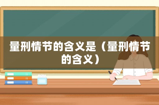量刑情節(jié)的含義是（量刑情節(jié)的含義）