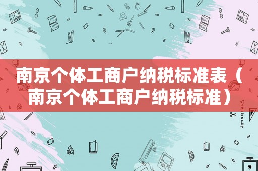 南京個(gè)體工商戶納稅標(biāo)準(zhǔn)表（南京個(gè)體工商戶納稅標(biāo)準(zhǔn)）