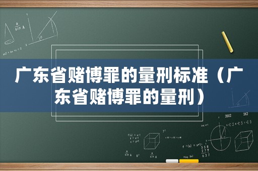 廣東省賭博罪的量刑標(biāo)準(zhǔn)（廣東省賭博罪的量刑）