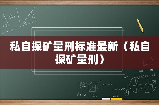私自探礦量刑標(biāo)準(zhǔn)最新（私自探礦量刑）