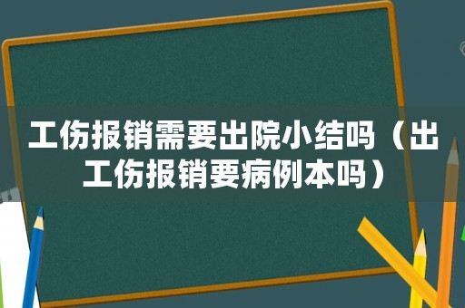 工傷報(bào)銷(xiāo)需要出院小結(jié)嗎（出工傷報(bào)銷(xiāo)要病例本嗎）