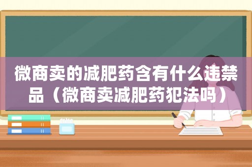 微商賣(mài)的減肥藥含有什么違禁品（微商賣(mài)減肥藥犯法嗎）